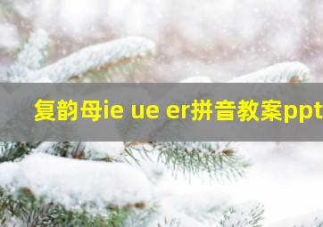 复韵母ie ue er拼音教案ppt